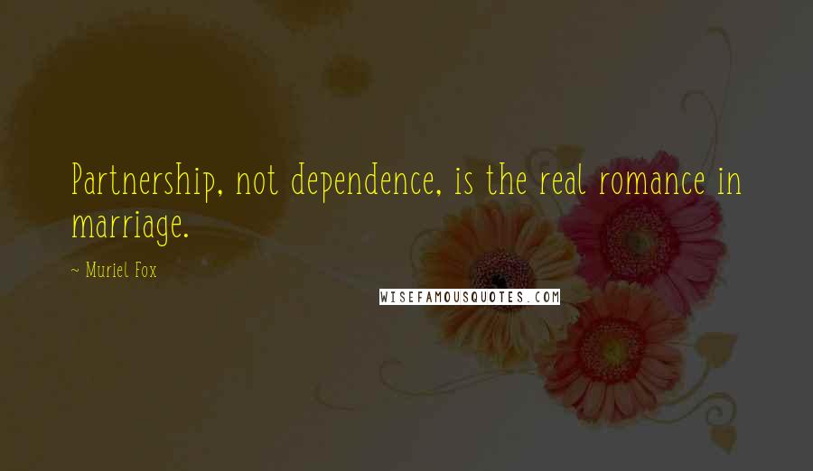 Muriel Fox Quotes: Partnership, not dependence, is the real romance in marriage.