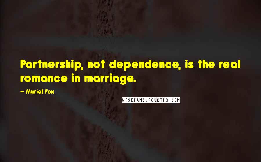 Muriel Fox Quotes: Partnership, not dependence, is the real romance in marriage.