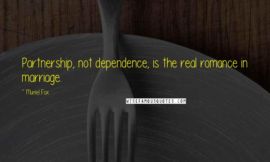 Muriel Fox Quotes: Partnership, not dependence, is the real romance in marriage.