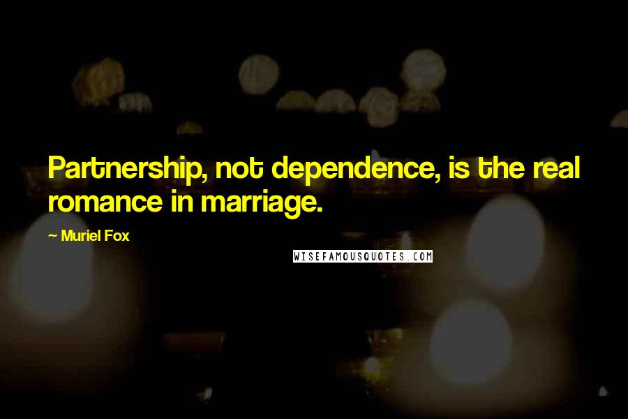 Muriel Fox Quotes: Partnership, not dependence, is the real romance in marriage.