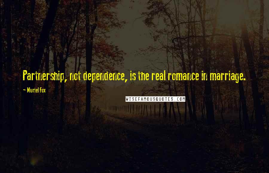 Muriel Fox Quotes: Partnership, not dependence, is the real romance in marriage.