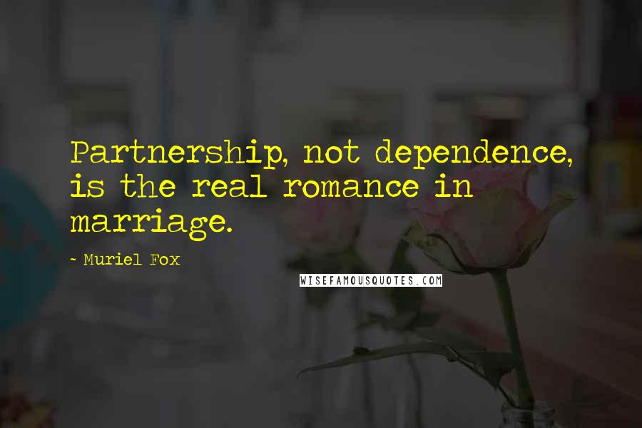 Muriel Fox Quotes: Partnership, not dependence, is the real romance in marriage.