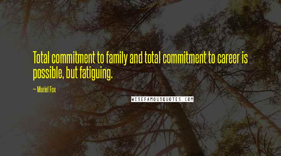 Muriel Fox Quotes: Total commitment to family and total commitment to career is possible, but fatiguing.