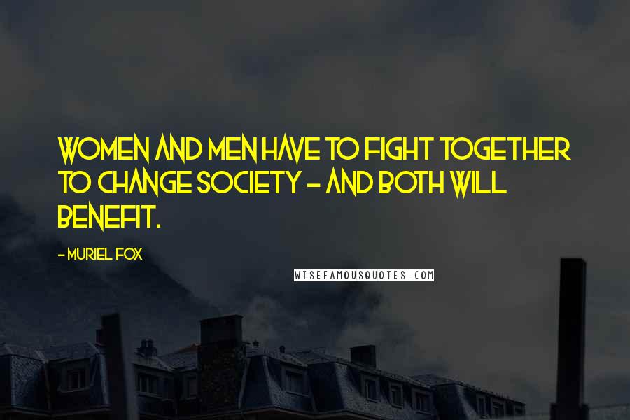 Muriel Fox Quotes: Women and men have to fight together to change society - and both will benefit.