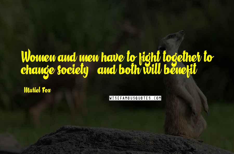 Muriel Fox Quotes: Women and men have to fight together to change society - and both will benefit.