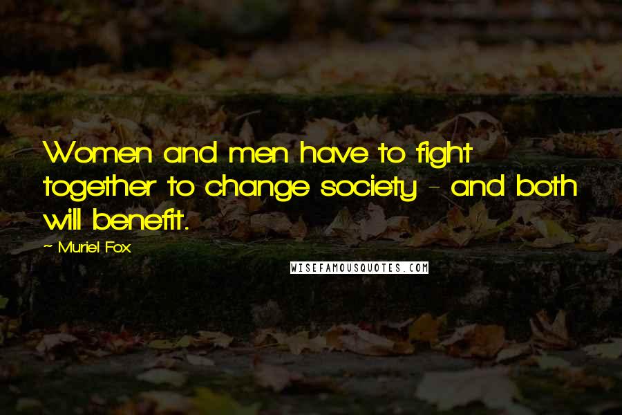 Muriel Fox Quotes: Women and men have to fight together to change society - and both will benefit.