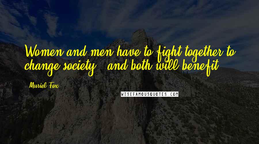 Muriel Fox Quotes: Women and men have to fight together to change society - and both will benefit.