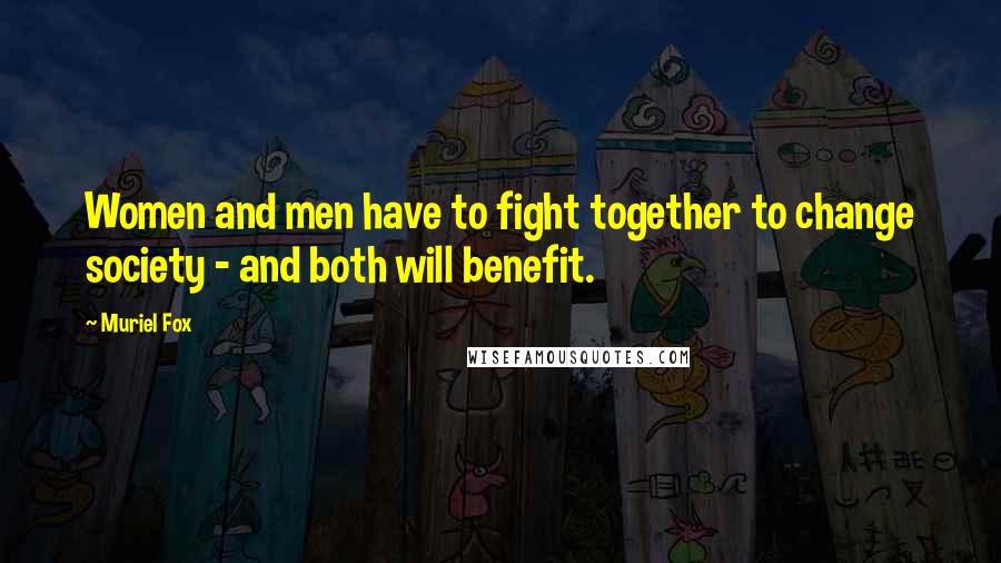 Muriel Fox Quotes: Women and men have to fight together to change society - and both will benefit.