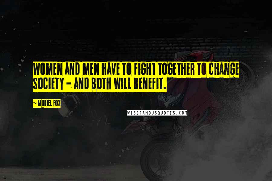 Muriel Fox Quotes: Women and men have to fight together to change society - and both will benefit.