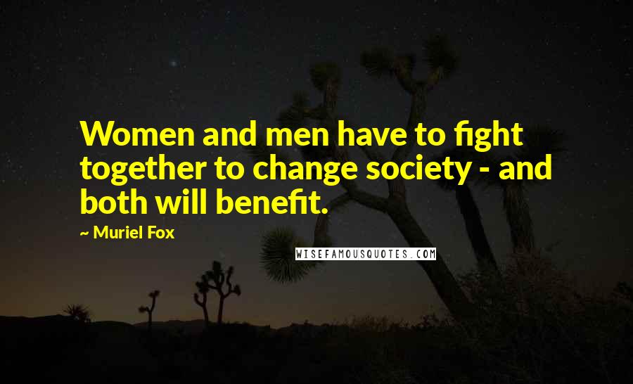 Muriel Fox Quotes: Women and men have to fight together to change society - and both will benefit.