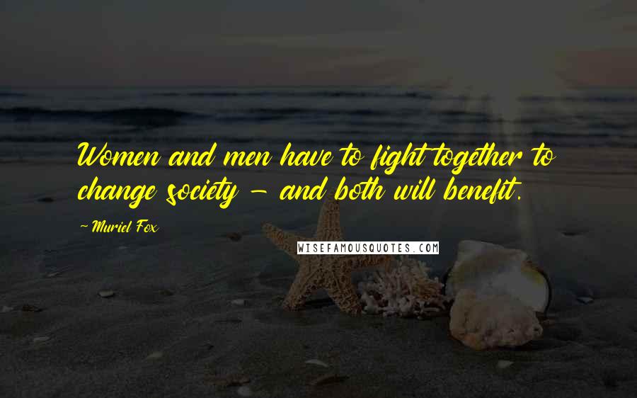 Muriel Fox Quotes: Women and men have to fight together to change society - and both will benefit.