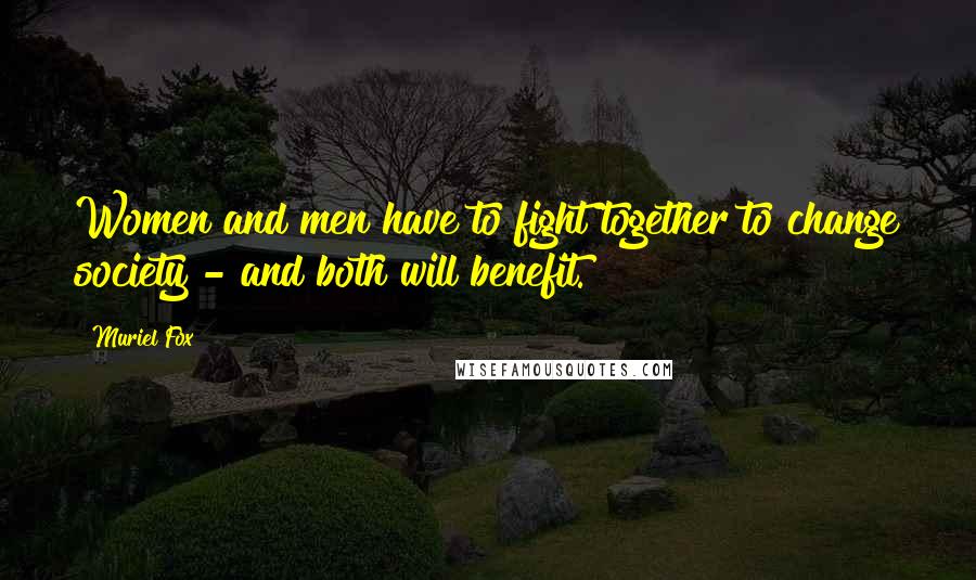 Muriel Fox Quotes: Women and men have to fight together to change society - and both will benefit.