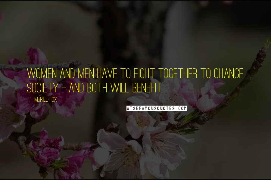 Muriel Fox Quotes: Women and men have to fight together to change society - and both will benefit.
