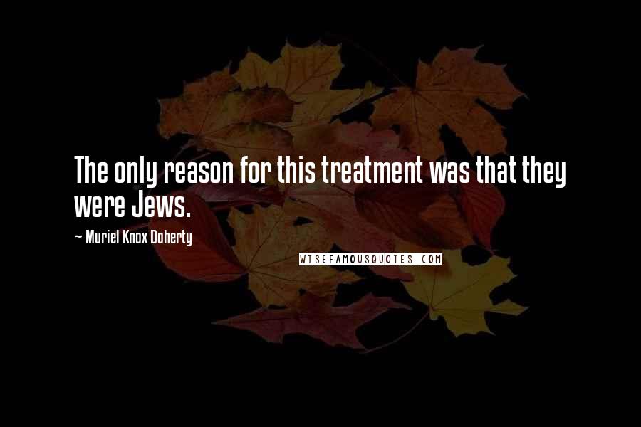 Muriel Knox Doherty Quotes: The only reason for this treatment was that they were Jews.