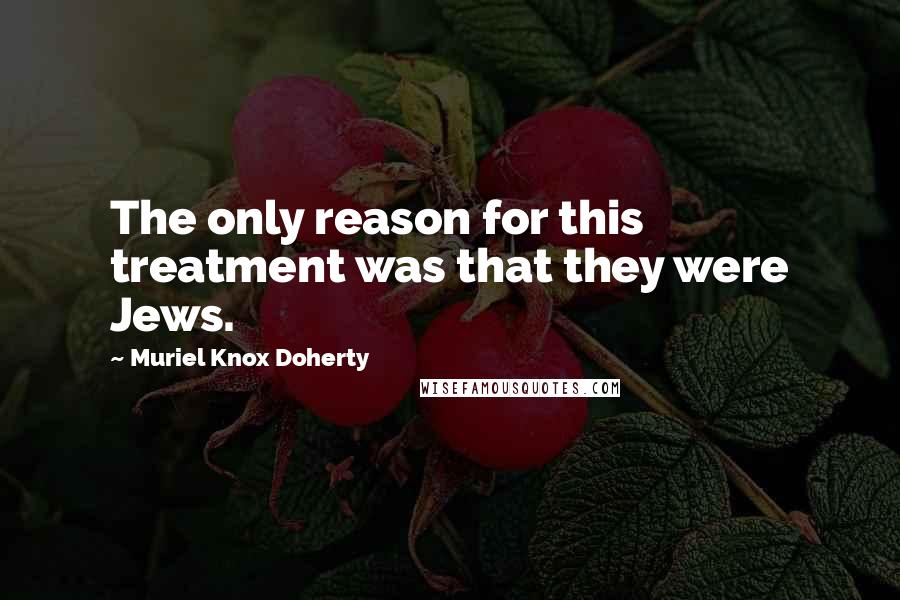 Muriel Knox Doherty Quotes: The only reason for this treatment was that they were Jews.