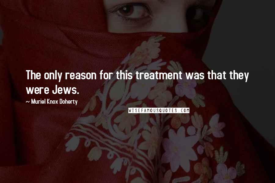 Muriel Knox Doherty Quotes: The only reason for this treatment was that they were Jews.
