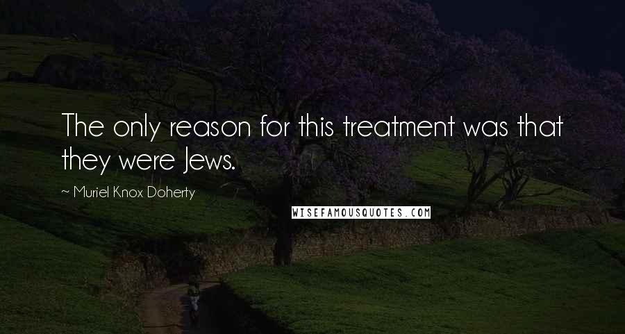 Muriel Knox Doherty Quotes: The only reason for this treatment was that they were Jews.