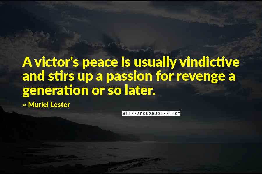 Muriel Lester Quotes: A victor's peace is usually vindictive and stirs up a passion for revenge a generation or so later.