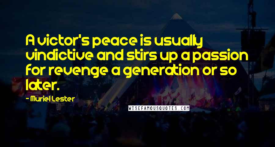Muriel Lester Quotes: A victor's peace is usually vindictive and stirs up a passion for revenge a generation or so later.