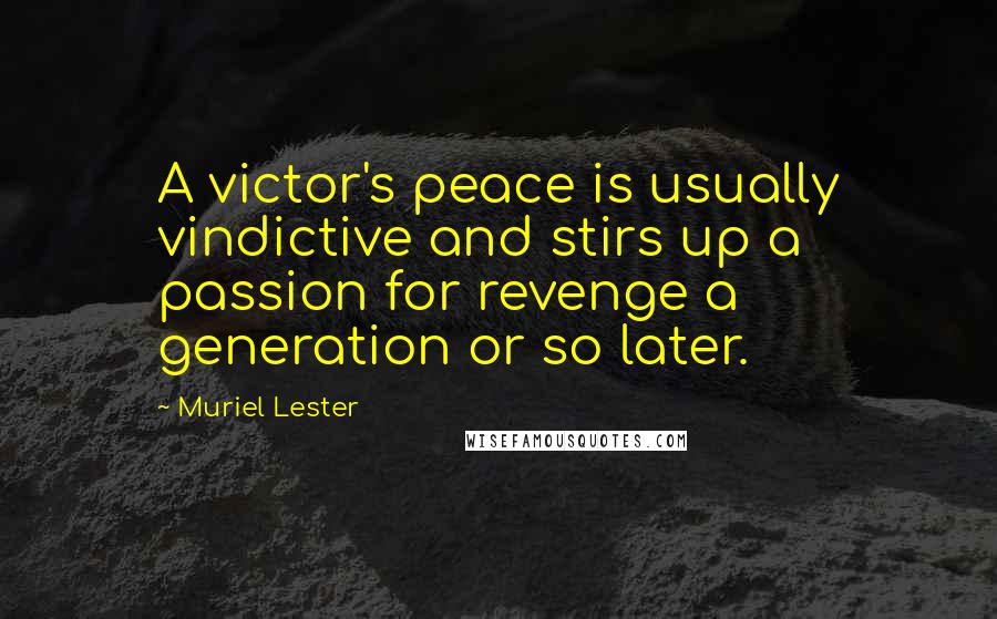 Muriel Lester Quotes: A victor's peace is usually vindictive and stirs up a passion for revenge a generation or so later.