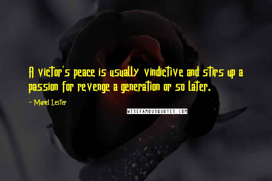 Muriel Lester Quotes: A victor's peace is usually vindictive and stirs up a passion for revenge a generation or so later.