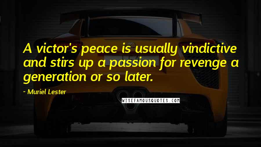 Muriel Lester Quotes: A victor's peace is usually vindictive and stirs up a passion for revenge a generation or so later.