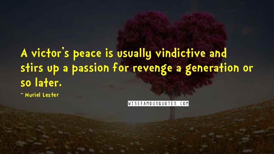 Muriel Lester Quotes: A victor's peace is usually vindictive and stirs up a passion for revenge a generation or so later.