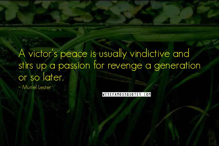 Muriel Lester Quotes: A victor's peace is usually vindictive and stirs up a passion for revenge a generation or so later.