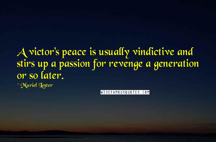 Muriel Lester Quotes: A victor's peace is usually vindictive and stirs up a passion for revenge a generation or so later.