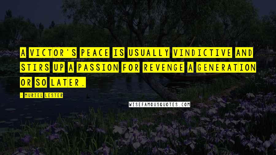 Muriel Lester Quotes: A victor's peace is usually vindictive and stirs up a passion for revenge a generation or so later.
