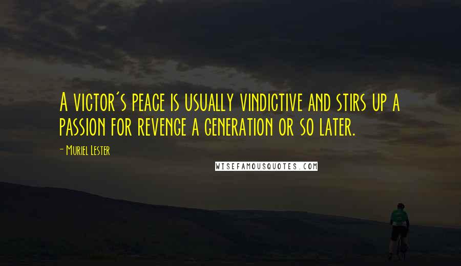Muriel Lester Quotes: A victor's peace is usually vindictive and stirs up a passion for revenge a generation or so later.