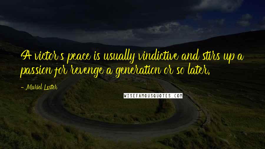 Muriel Lester Quotes: A victor's peace is usually vindictive and stirs up a passion for revenge a generation or so later.