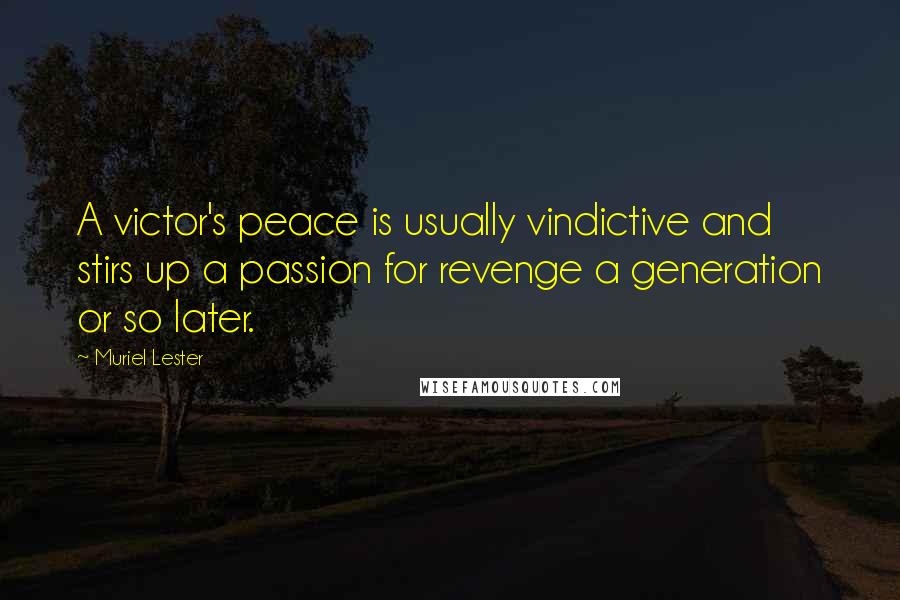 Muriel Lester Quotes: A victor's peace is usually vindictive and stirs up a passion for revenge a generation or so later.