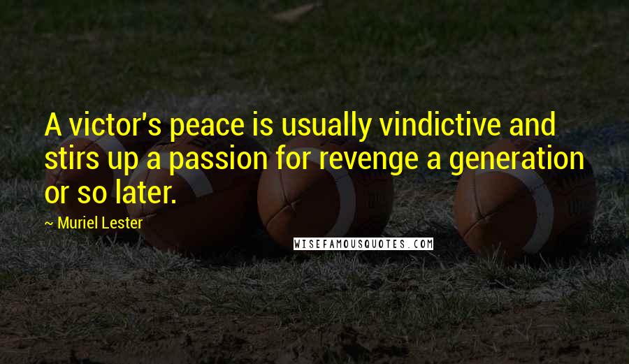 Muriel Lester Quotes: A victor's peace is usually vindictive and stirs up a passion for revenge a generation or so later.