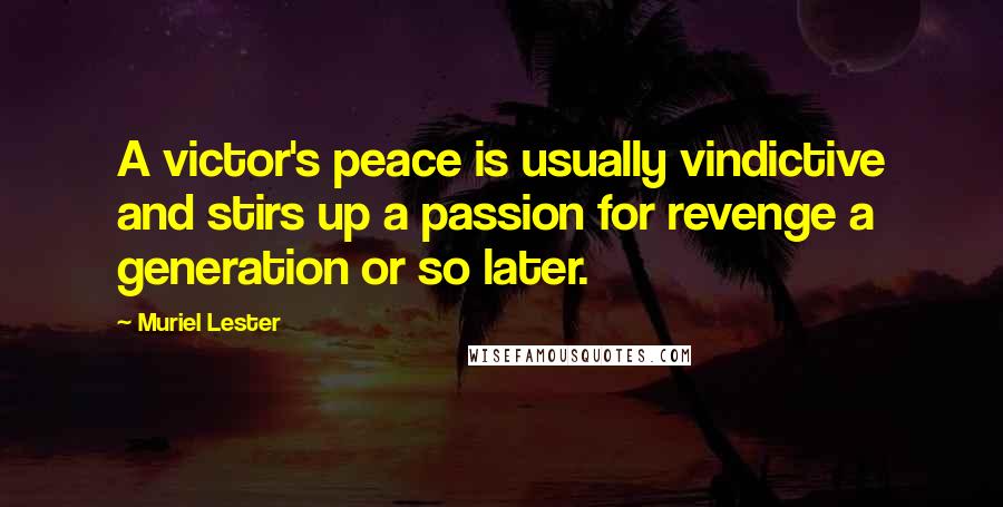 Muriel Lester Quotes: A victor's peace is usually vindictive and stirs up a passion for revenge a generation or so later.
