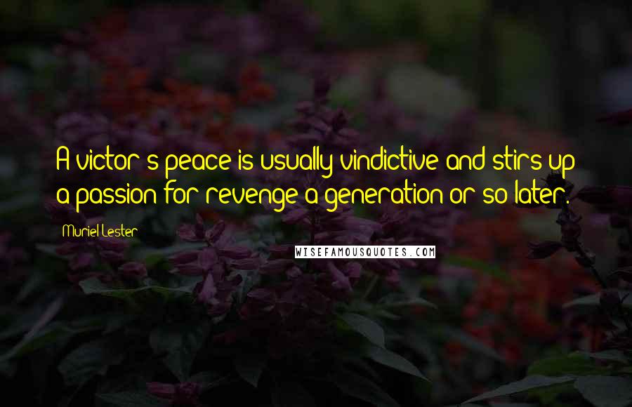 Muriel Lester Quotes: A victor's peace is usually vindictive and stirs up a passion for revenge a generation or so later.