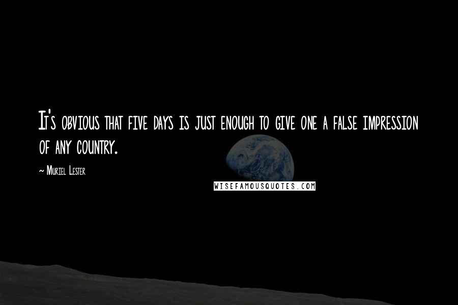 Muriel Lester Quotes: It's obvious that five days is just enough to give one a false impression of any country.