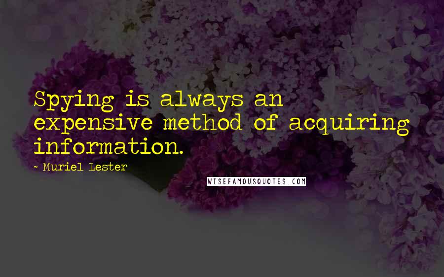 Muriel Lester Quotes: Spying is always an expensive method of acquiring information.