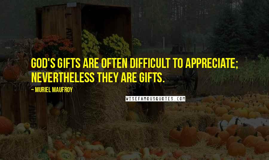 Muriel Maufroy Quotes: God's gifts are often difficult to appreciate; nevertheless they are gifts.