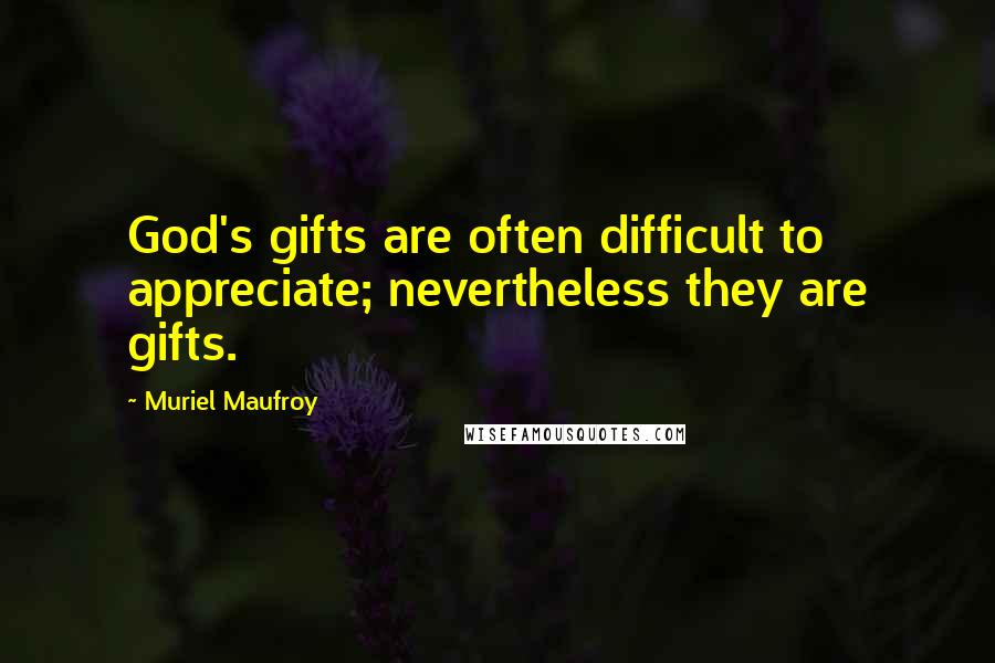 Muriel Maufroy Quotes: God's gifts are often difficult to appreciate; nevertheless they are gifts.