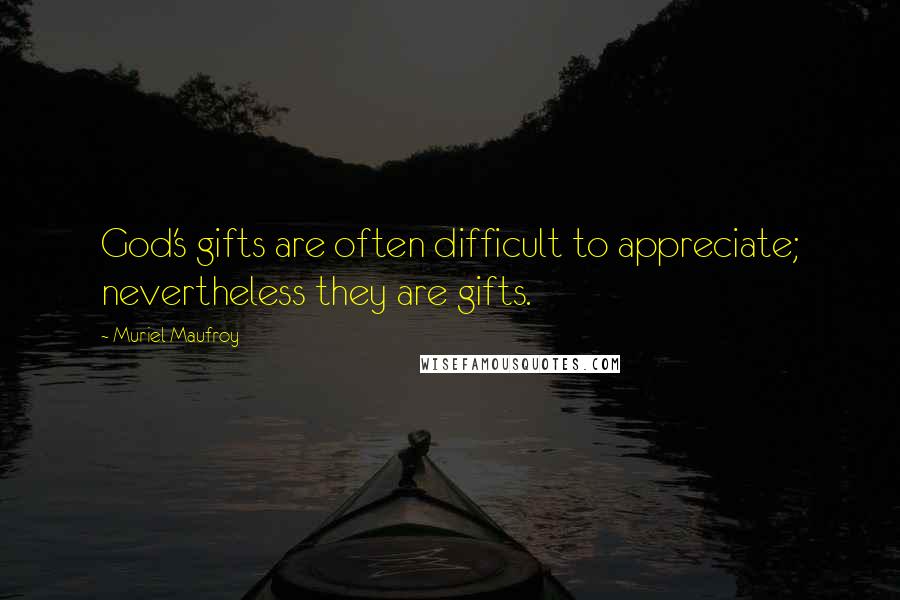 Muriel Maufroy Quotes: God's gifts are often difficult to appreciate; nevertheless they are gifts.