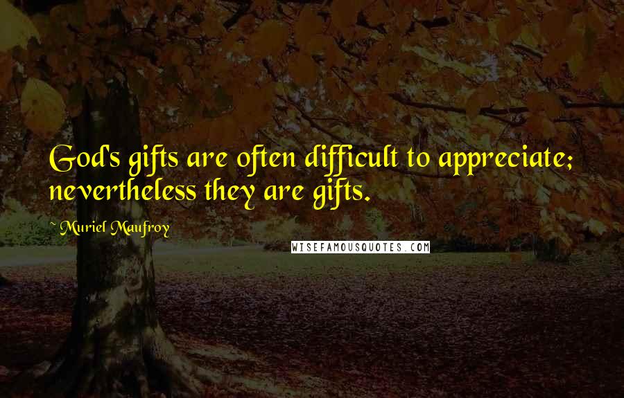 Muriel Maufroy Quotes: God's gifts are often difficult to appreciate; nevertheless they are gifts.