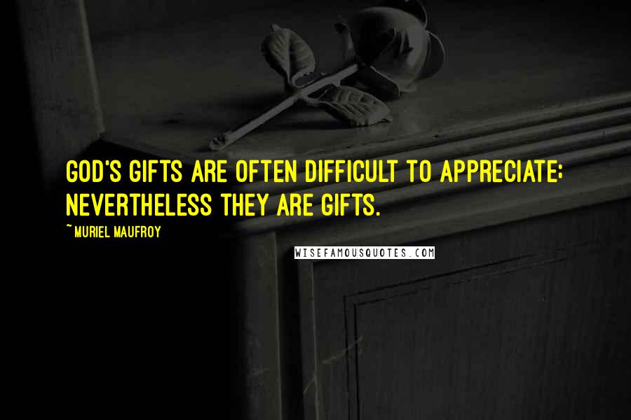 Muriel Maufroy Quotes: God's gifts are often difficult to appreciate; nevertheless they are gifts.