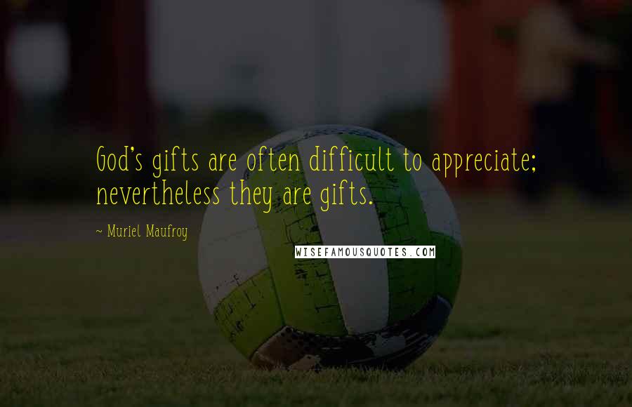 Muriel Maufroy Quotes: God's gifts are often difficult to appreciate; nevertheless they are gifts.