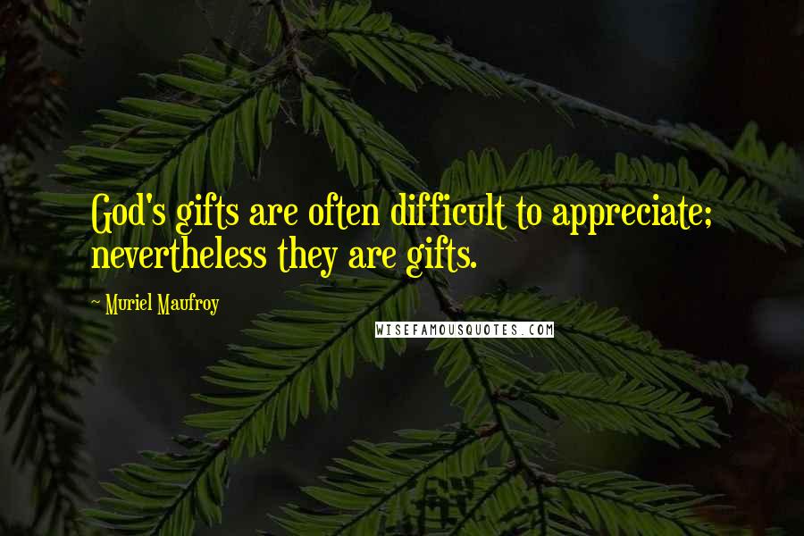 Muriel Maufroy Quotes: God's gifts are often difficult to appreciate; nevertheless they are gifts.