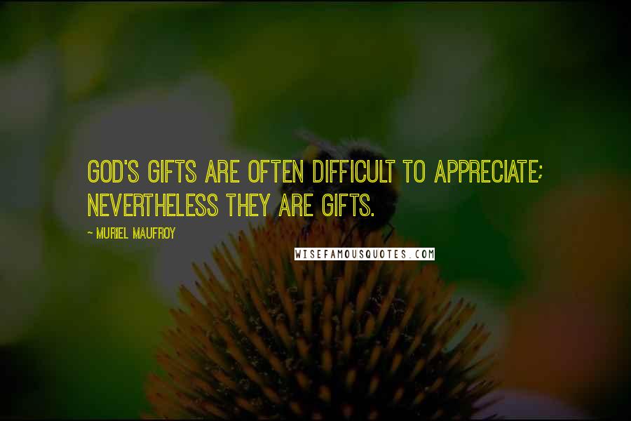 Muriel Maufroy Quotes: God's gifts are often difficult to appreciate; nevertheless they are gifts.