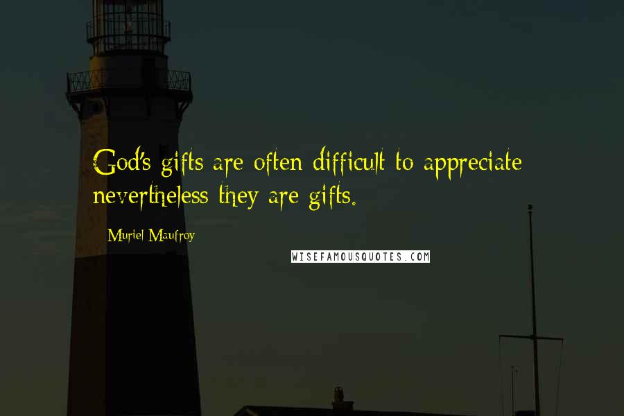 Muriel Maufroy Quotes: God's gifts are often difficult to appreciate; nevertheless they are gifts.