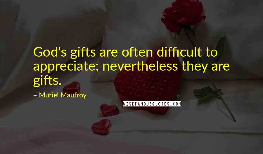 Muriel Maufroy Quotes: God's gifts are often difficult to appreciate; nevertheless they are gifts.