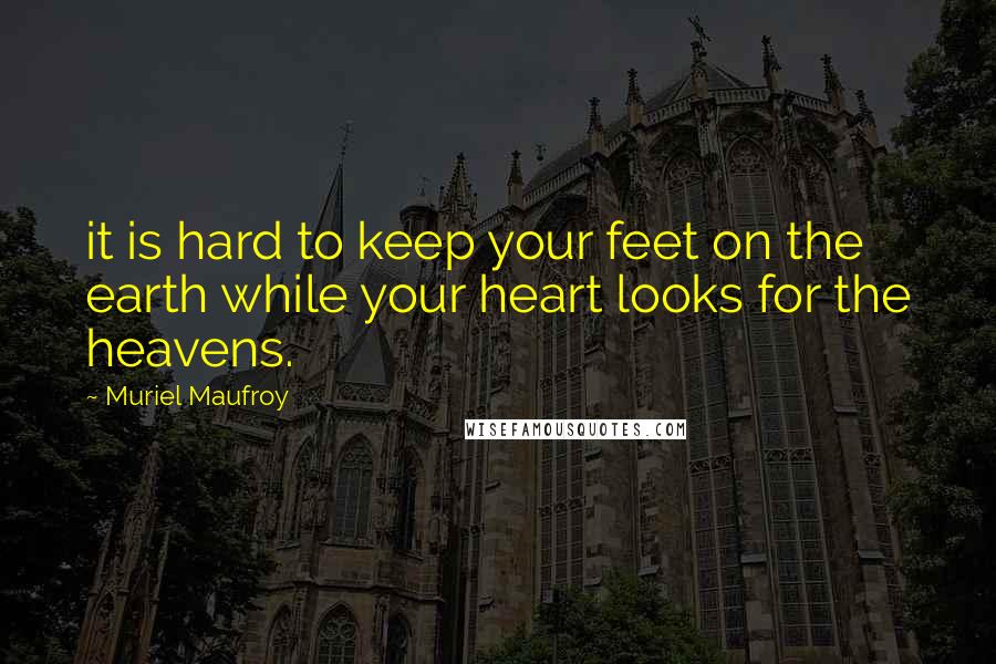 Muriel Maufroy Quotes: it is hard to keep your feet on the earth while your heart looks for the heavens.