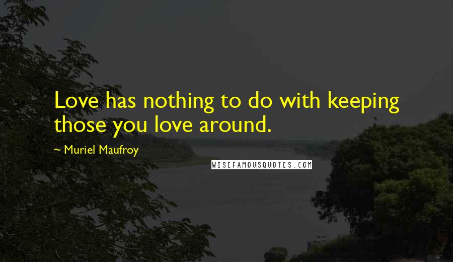 Muriel Maufroy Quotes: Love has nothing to do with keeping those you love around.